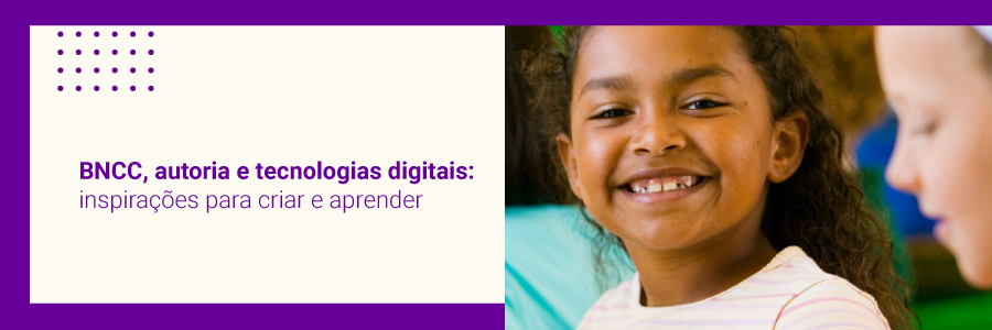 Conheça nosso novo curso “BNCC, autoria e tecnologias digitais: inspirações para criar e aprender”