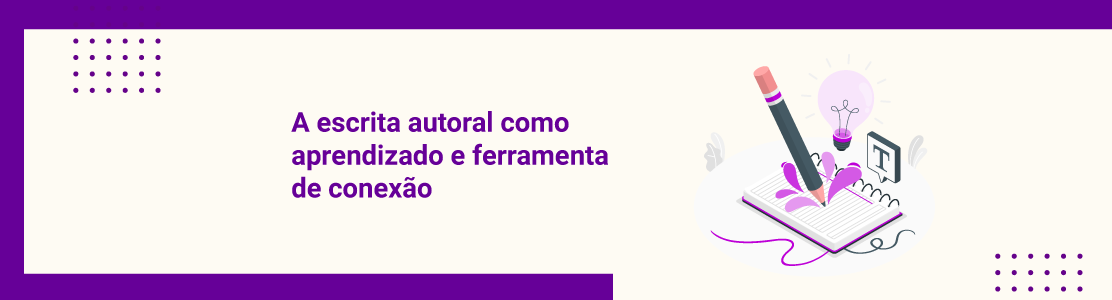 A escrita autoral como aprendizado e ferramenta de conexão
