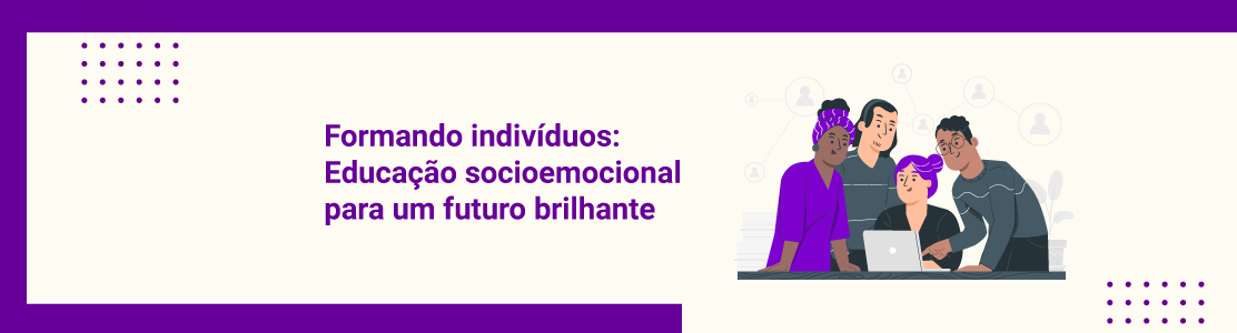 Formando indivíduos: a educação socioemocional como alicerce para um futuro brilhante