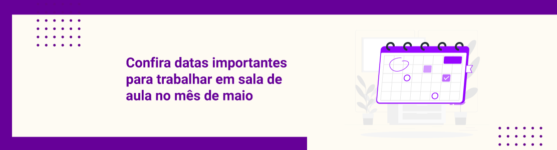 Confira datas importantes para trabalhar em sala de aula no mês de maio