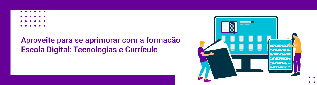 Aproveite para se aprimorar com a formação Escola Digital: Tecnologias e Currículo 