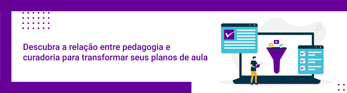 Descubra a relação entre pedagogia e curadoria para transformar seus planos de aula