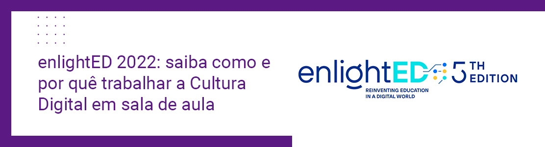 enlightED 2022: saiba como e por quê trabalhar a Cultura Digital em sala de aula